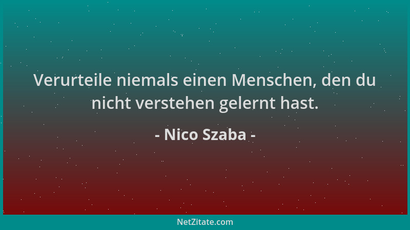 Nico Szaba - Verurteile niemals einen Menschen, den du nicht verstehen gelernt hast....