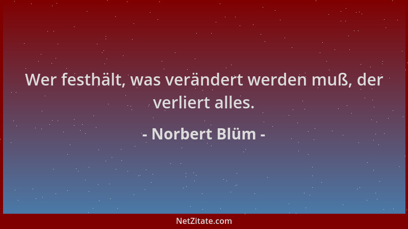 Norbert Blüm - Wer festhält, was verändert werden muß, der verliert alles....