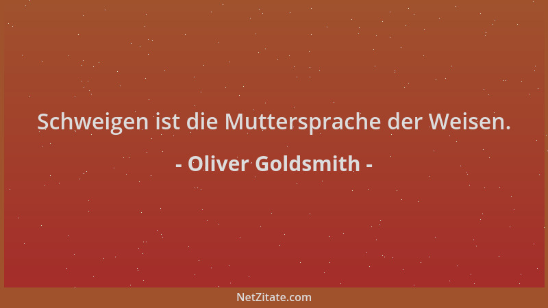 Oliver Goldsmith - Schweigen ist die Muttersprache der Weisen....