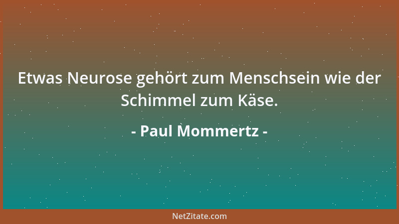 Paul Mommertz - Etwas Neurose gehört zum Menschsein wie der Schimmel zum Käse....