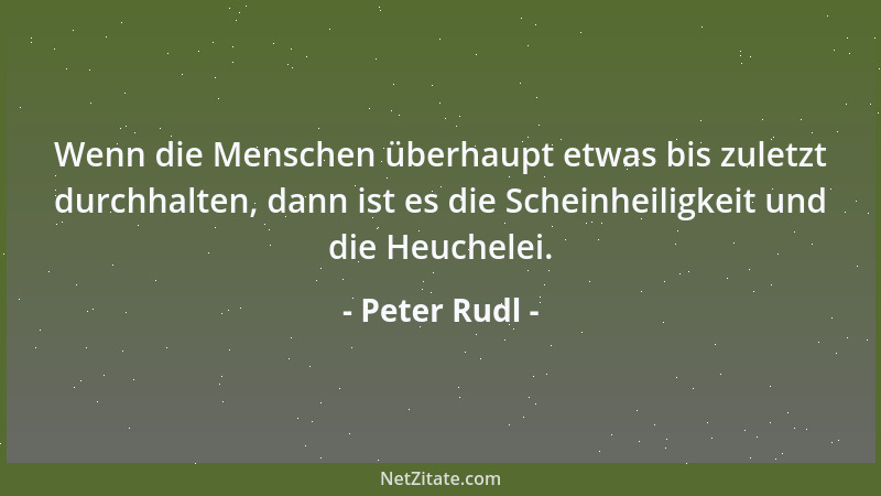 Peter Rudl - Wenn die Menschen überhaupt etwas bis zuletzt durchhalten, dann ist es die Scheinheiligkeit und die Heuchelei....