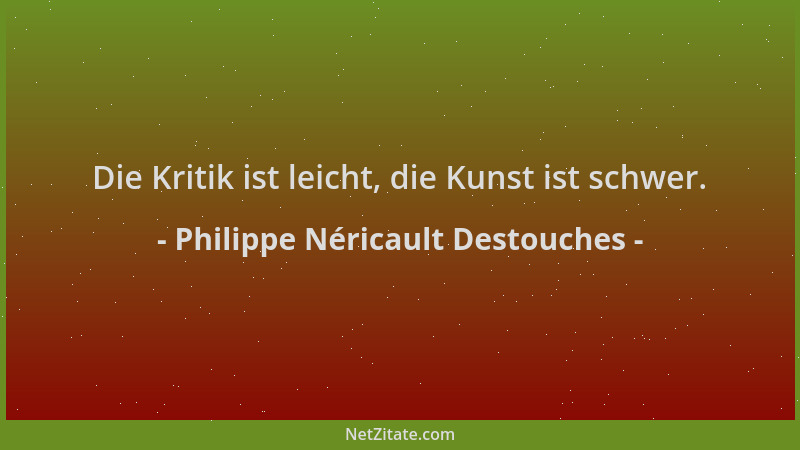 Philippe Néricault Destouches - Die Kritik ist leicht, die Kunst ist schwer....
