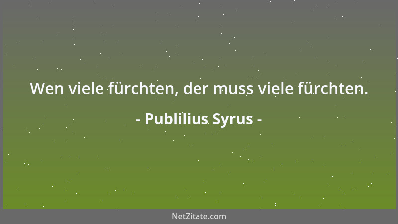 Publilius Syrus - Wen viele fürchten, der muss viele fürchten....