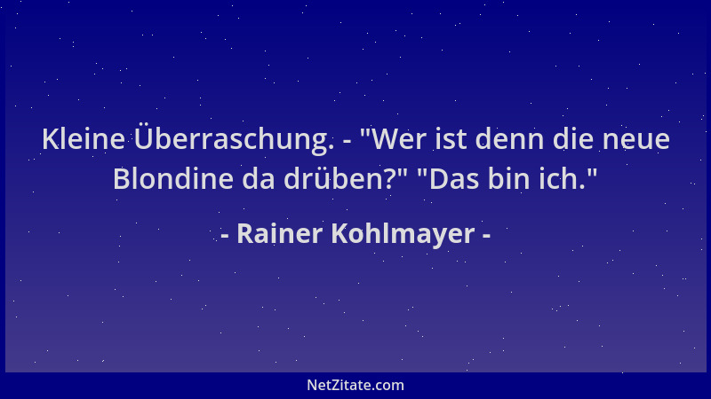 Rainer Kohlmayer - Kleine Überraschung. -  "Wer ist denn die neue Blondine da drüben? "  "Das bin ich. "...
