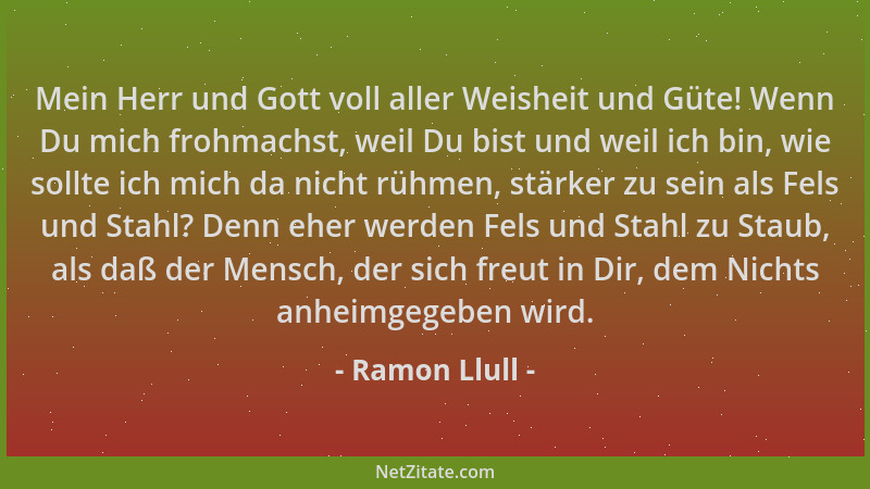 Ramon Llull - Mein Herr und Gott voll aller Weisheit und Güte! Wenn Du mich frohmachst, weil Du bist und weil ich bin, wie...