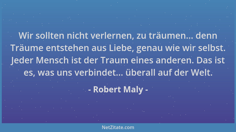 Robert Maly - Wir sollten nicht verlernen, zu träumen... denn Träume entstehen aus Liebe, genau wie wir selbst. Jeder Mensc...