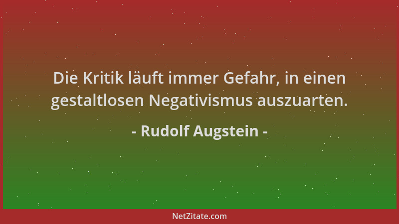 Rudolf Augstein - Die Kritik läuft immer Gefahr, in einen gestaltlosen Negativismus auszuarten....