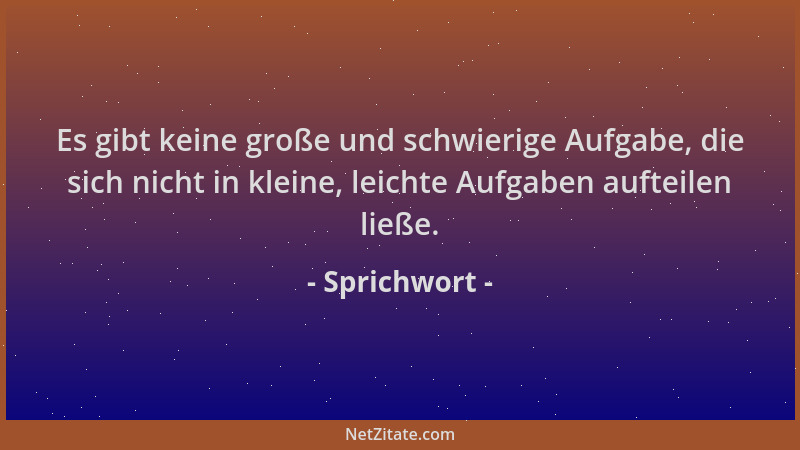 Sprichwort - Es gibt keine große und schwierige Aufgabe, die sich nicht in kleine, leichte Aufgaben aufteilen ließe....
