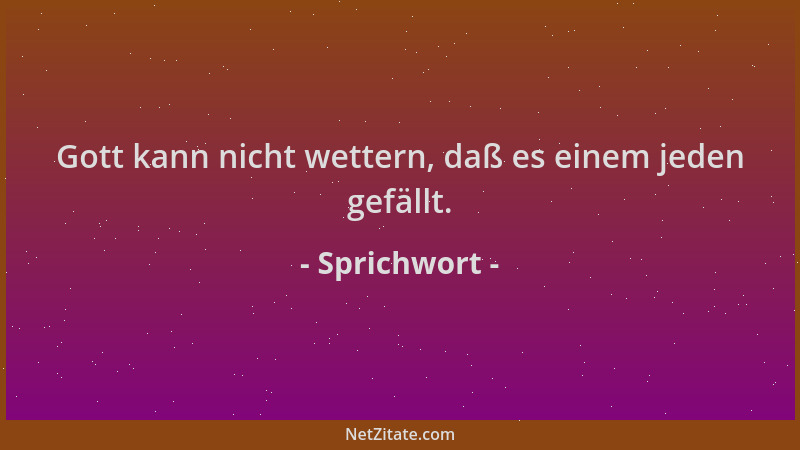 Sprichwort - Gott kann nicht wettern, daß es einem jeden gefällt....