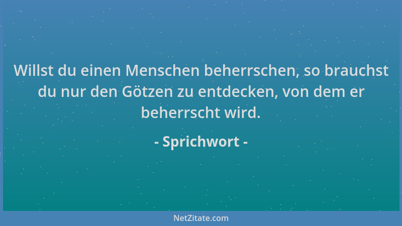 Sprichwort - Willst du einen Menschen beherrschen, so brauchst du nur den Götzen zu entdecken, von dem er beherrscht wird....