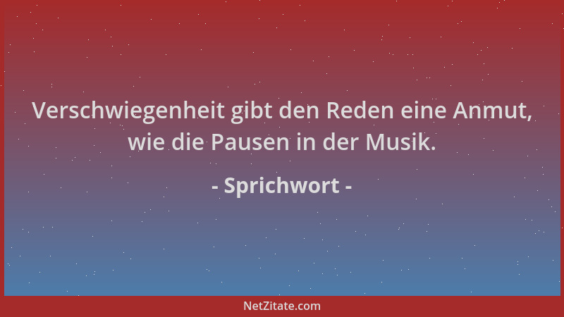 Sprichwort - Verschwiegenheit gibt den Reden eine Anmut, wie die Pausen in der Musik....