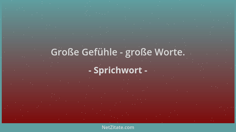Sprichwort - Große Gefühle - große Worte....