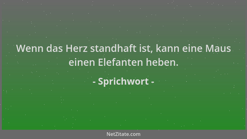 Sprichwort - Wenn das Herz standhaft ist, kann eine Maus einen Elefanten heben....