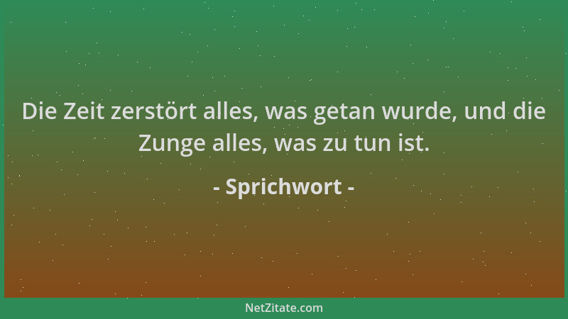 Sprichwort - Die Zeit zerstört alles, was getan wurde, und die Zunge alles, was zu tun ist....