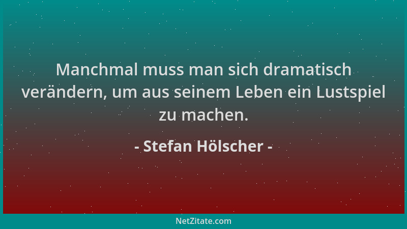 Stefan Hölscher - Manchmal muss man sich dramatisch verändern, um aus seinem Leben ein Lustspiel zu machen....