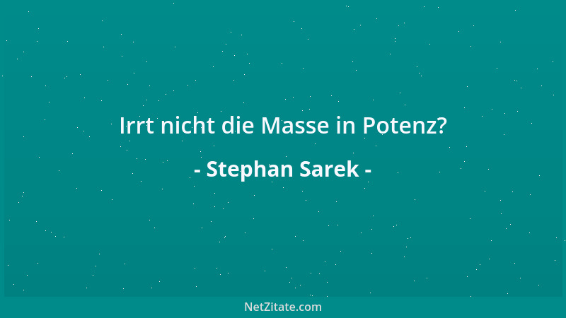 Stephan Sarek - Irrt nicht die Masse in Potenz?...