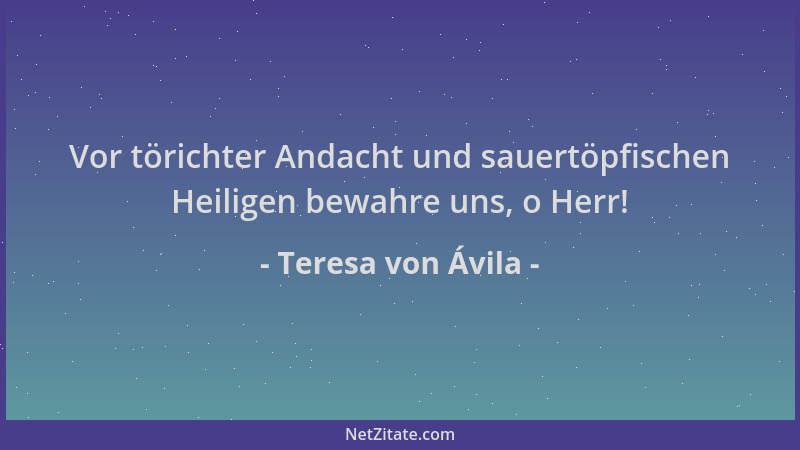 Teresa von Ávila - Vor törichter Andacht und sauertöpfischen Heiligen bewahre uns, o Herr!...