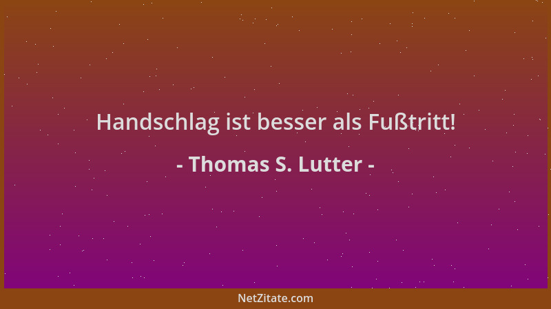Thomas S. Lutter - Handschlag ist besser als Fußtritt!...