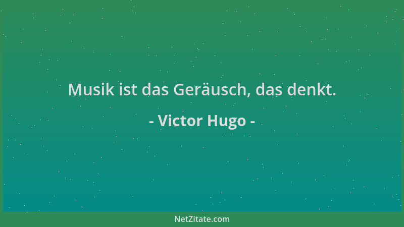 Victor Hugo - Musik ist das Geräusch, das denkt....