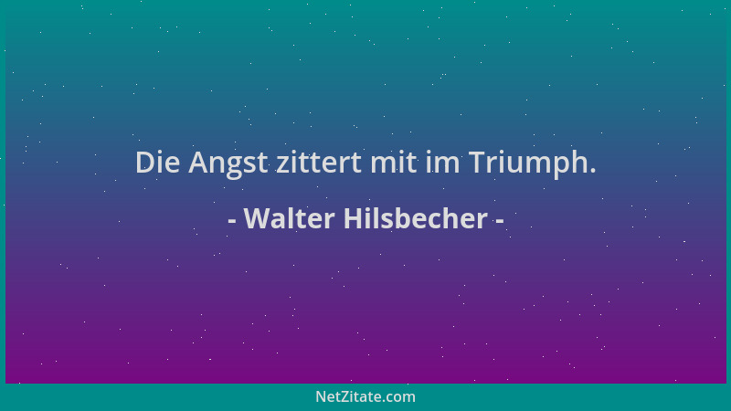 Walter Hilsbecher - Die Angst zittert mit im Triumph....