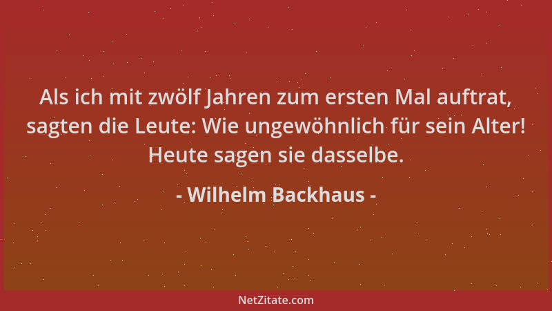 Wilhelm Backhaus - Als ich mit zwölf Jahren zum ersten Mal auftrat, sagten die Leute: Wie ungewöhnlich für sein Alter! Heut...