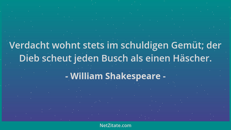 William Shakespeare - Verdacht wohnt stets im schuldigen Gemüt; der Dieb scheut jeden Busch als einen Häscher....