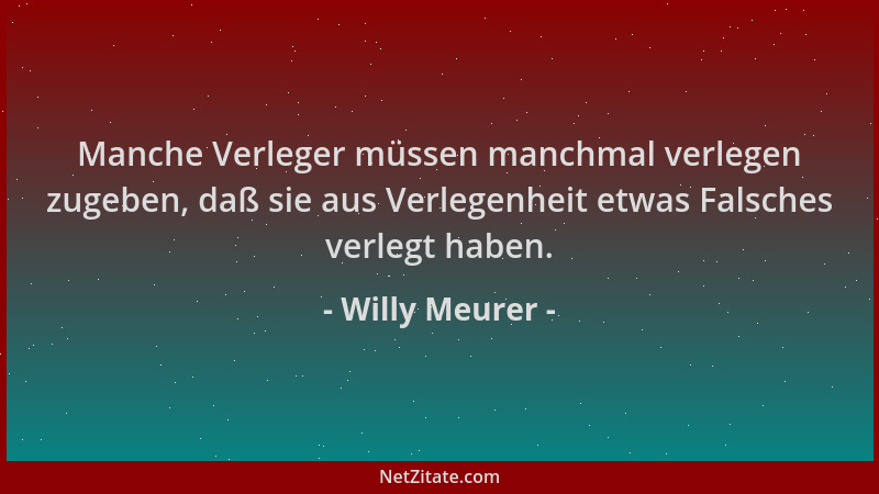 Willy Meurer - Manche Verleger müssen manchmal verlegen zugeben, daß sie aus Verlegenheit etwas Falsches verlegt haben....