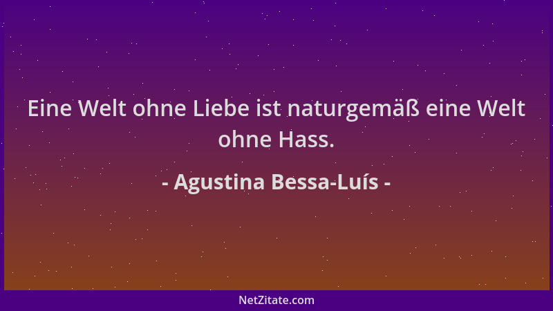 Agustina Bessa-Luís - Eine Welt ohne Liebe ist naturgemäß eine Welt ohne Hass....