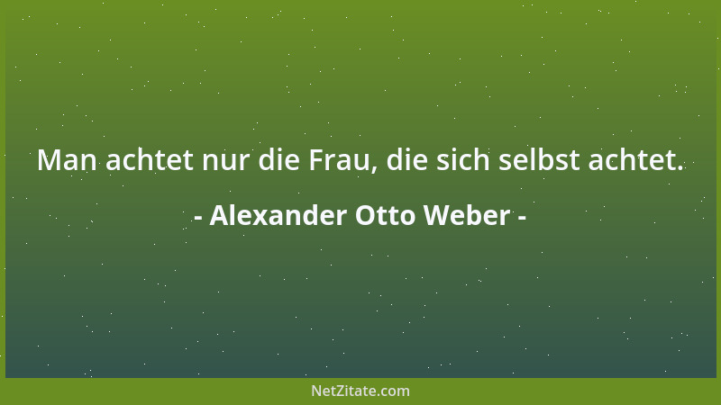 Alexander Otto Weber - Man achtet nur die Frau, die sich selbst achtet....