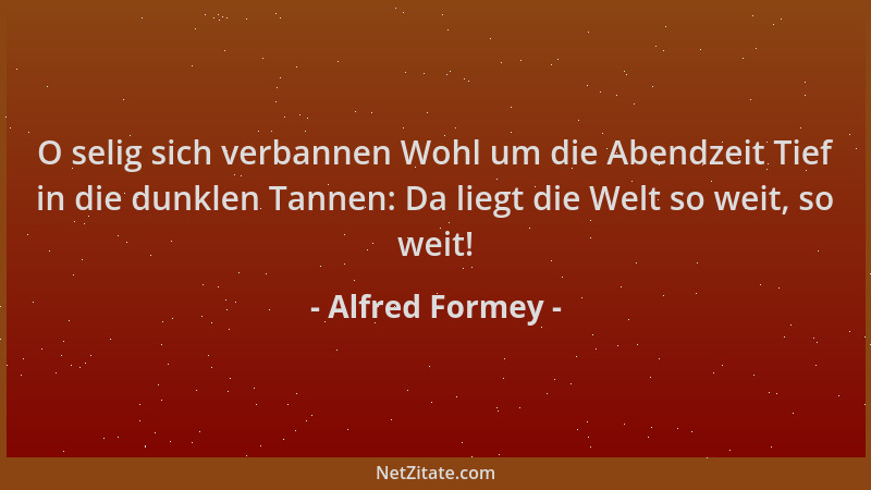 Alfred Formey - O selig sich verbannen Wohl um die Abendzeit Tief in die dunklen Tannen: Da liegt die Welt so weit, so weit...