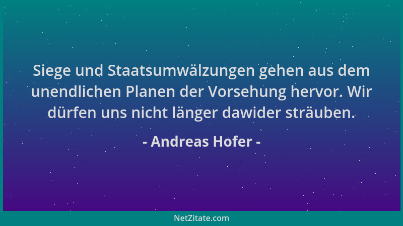 Andreas Hofer - Siege und Staatsumwälzungen gehen aus dem unendlichen Planen der Vorsehung hervor. Wir dürfen uns nicht län...