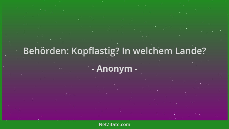 Anonym - Behörden: Kopflastig? In welchem Lande?...