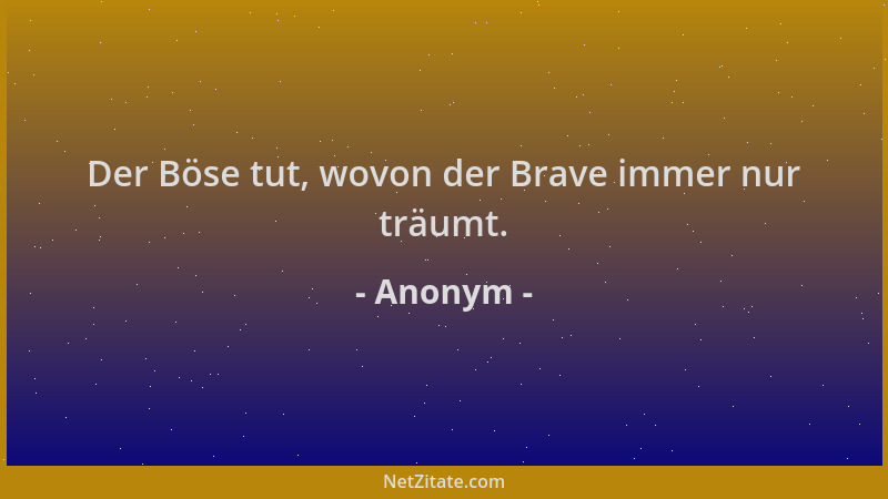 Anonym - Der Böse tut, wovon der Brave immer nur träumt....