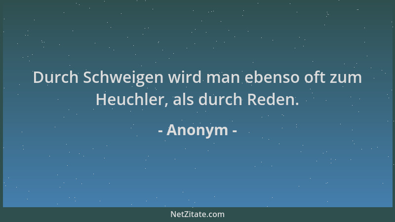 Anonym - Durch Schweigen wird man ebenso oft zum Heuchler, als durch Reden....