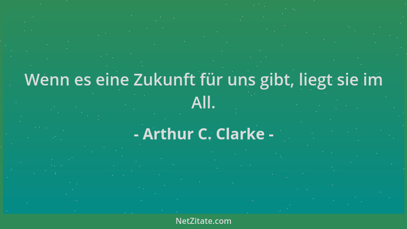 Arthur C. Clarke - Wenn es eine Zukunft für uns gibt, liegt sie im All....