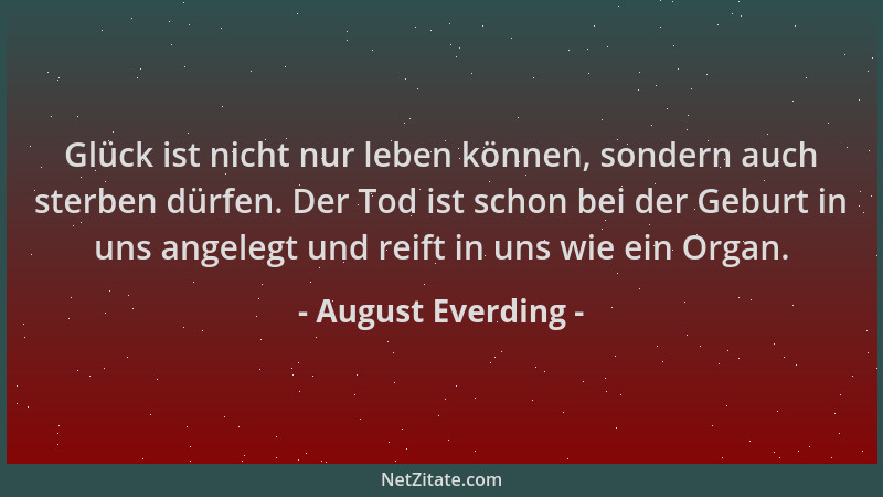 August Everding - Glück ist nicht nur leben können, sondern auch sterben dürfen. Der Tod ist schon bei der Geburt in uns an...