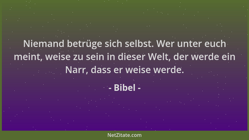 Bibel - Niemand betrüge sich selbst. Wer unter euch meint, weise zu sein in dieser Welt, der werde ein Narr, dass er weise...