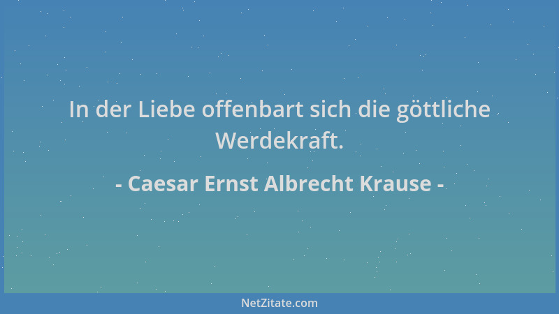 Caesar Ernst Albrecht Krause - In der Liebe offenbart sich die göttliche Werdekraft....