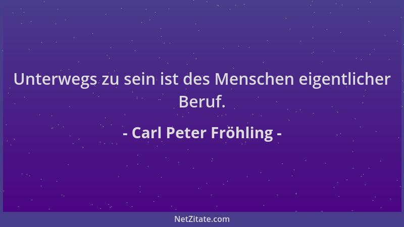 Carl Peter Fröhling - Unterwegs zu sein ist des Menschen eigentlicher Beruf....
