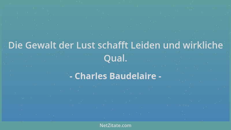 Charles Baudelaire - Die Gewalt der Lust schafft Leiden und wirkliche Qual....