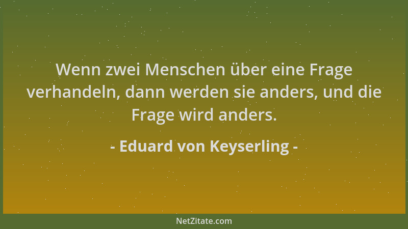Eduard von Keyserling - Wenn zwei Menschen über eine Frage verhandeln, dann werden sie anders, und die Frage wird anders....