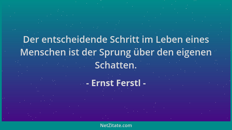 Ernst Ferstl - Der entscheidende Schritt im Leben eines Menschen ist der Sprung über den eigenen Schatten....