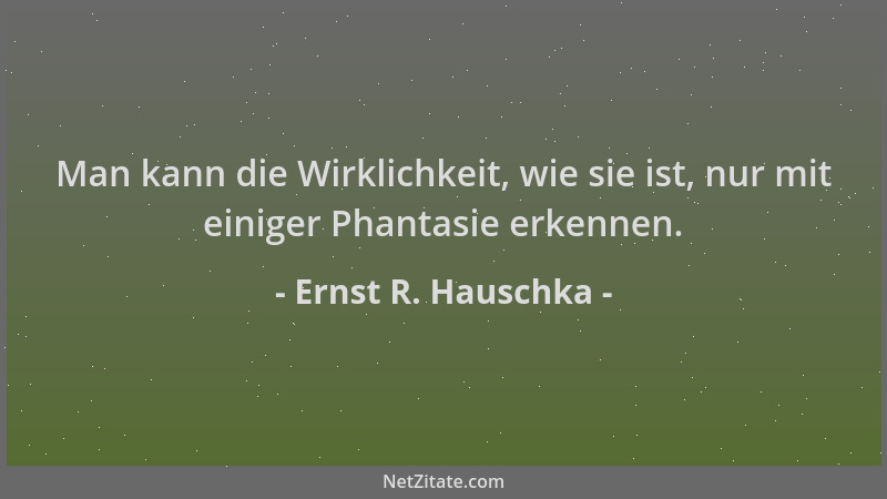 Ernst R. Hauschka - Man kann die Wirklichkeit, wie sie ist, nur mit einiger Phantasie erkennen....