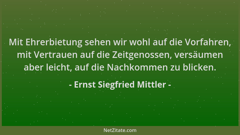 Ernst Siegfried Mittler - Mit Ehrerbietung sehen wir wohl auf die Vorfahren, mit Vertrauen auf die Zeitgenossen, versäumen...