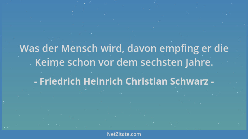 Friedrich Heinrich Christian Schwarz - Was der Mensch wird, davon empfing er die Keime schon vor dem sechsten Jahre....