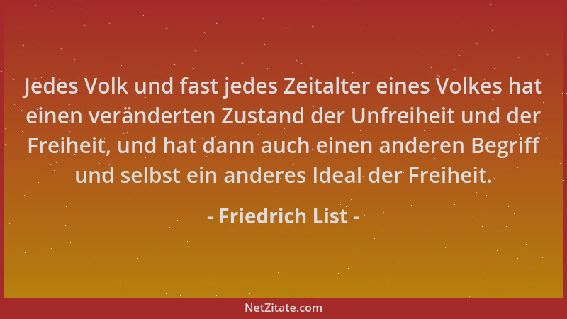 Friedrich List - Jedes Volk und fast jedes Zeitalter eines Volkes hat einen veränderten Zustand der Unfreiheit und der Frei...