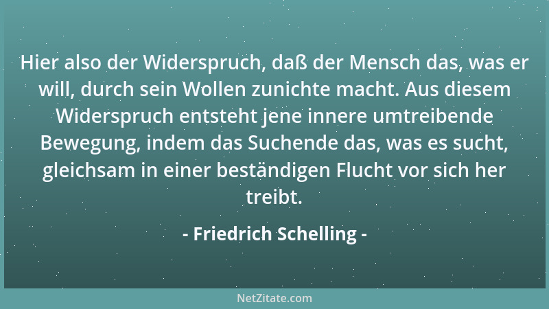 Friedrich Schelling - Hier also der Widerspruch, daß der Mensch das, was er will, durch sein Wollen zunichte macht. Aus die...