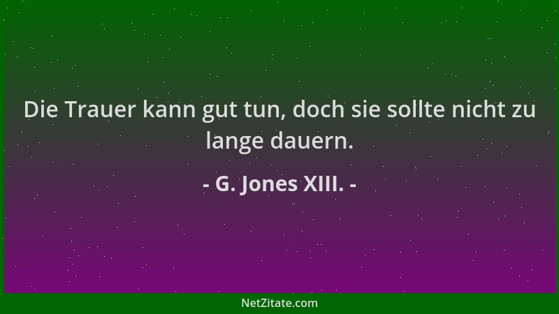 G. Jones XIII. - Die Trauer kann gut tun, doch sie sollte nicht zu lange dauern....