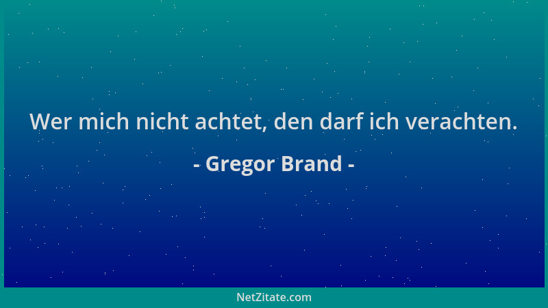 Gregor Brand - Wer mich nicht achtet, den darf ich verachten....