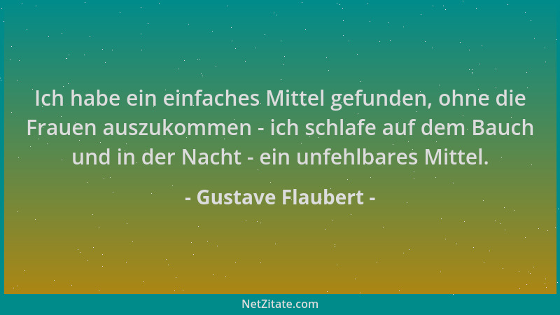 Gustave Flaubert - Ich habe ein einfaches Mittel gefunden, ohne die Frauen auszukommen - ich schlafe auf dem Bauch und in d...
